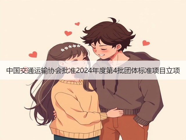 中国交通运输协会批准2024年度第4批团体标准项目立项(图3) 中国交通运输协会批准2024年度第4批团体标准项目立项(图3)