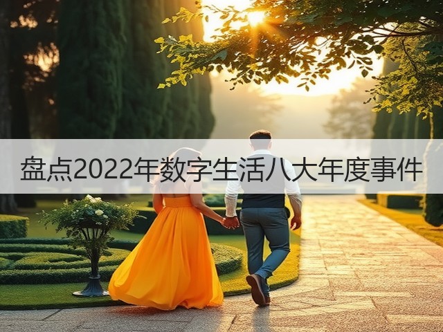 盘点2022年数字生活八大年度事件(图2) 盘点2022年数字生活八大年度事件(图2)