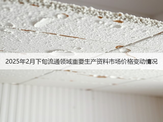 2025年2月下旬流通领域重要生产资料市场价格变动情况(图1)