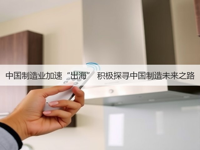 中国制造业加速“出海” 积极探寻中国制造未来之路(图2)