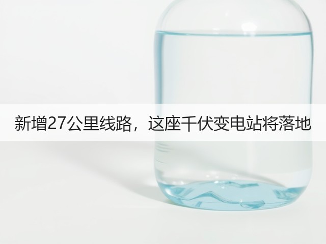 新增27公里线路，这座千伏变电站将落地(图1)