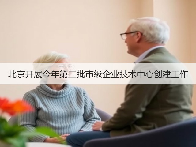 北京开展今年第三批市级企业技术中心创建工作(图2) 北京开展今年第三批市级企业技术中心创建工作(图2)
