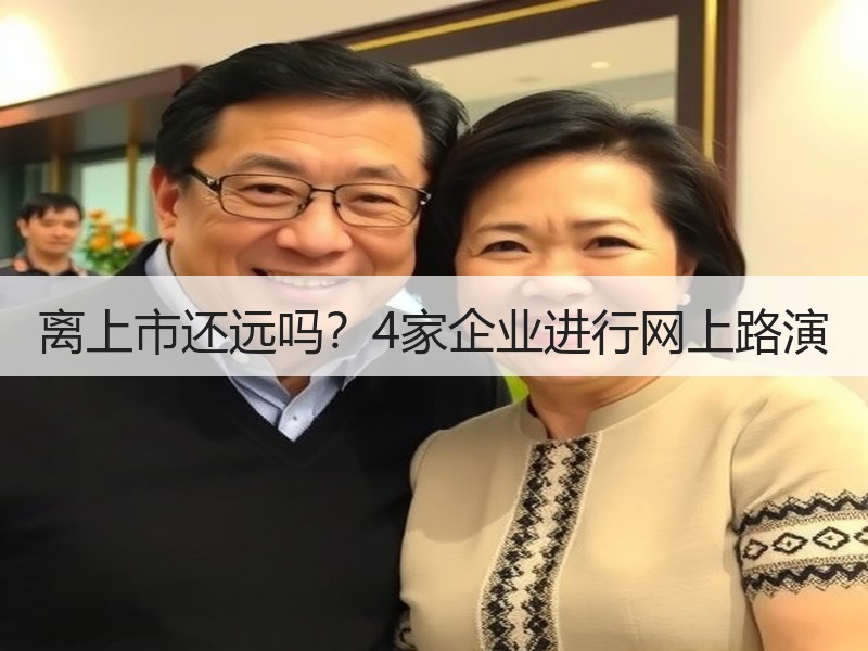 离上市还远吗？4家企业进行网上路演