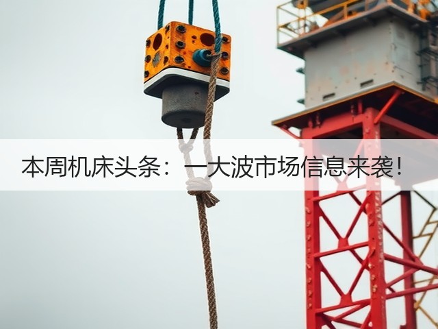 本周机床头条:一大波市场信息来袭!(图2) 本周机床头条:一大波市场信息来袭!(图2)