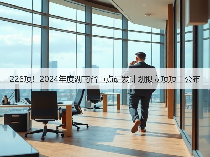 226项！2024年度湖南省重点研发计划拟立项项目公布