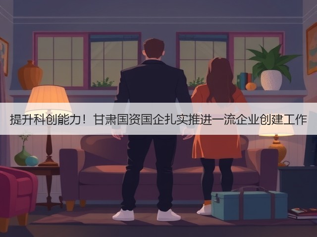 提升科创能力！甘肃国资国企扎实推进一流企业创建工作(图2)