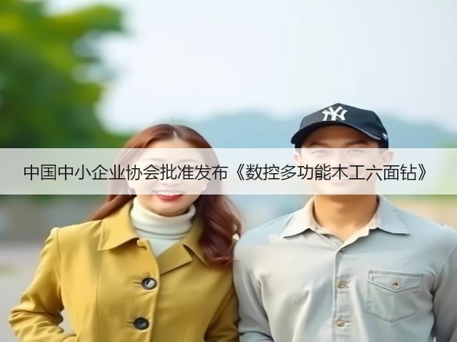 中国中小企业协会批准发布《数控多功能木工六面钻》(图2)