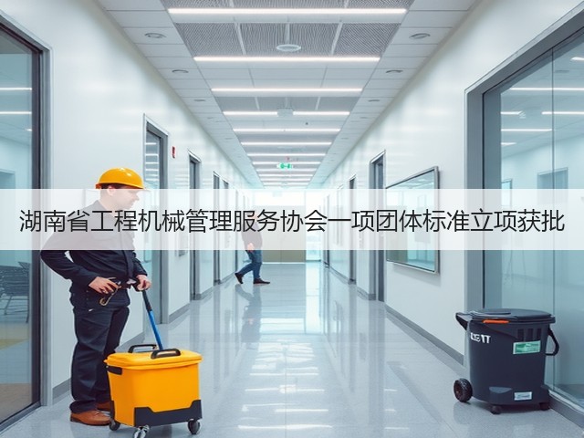 湖南省工程机械管理服务协会一项团体标准立项获批(图3)