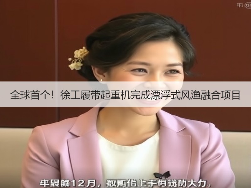 全球首个！徐工履带起重机完成漂浮式风渔融合项目