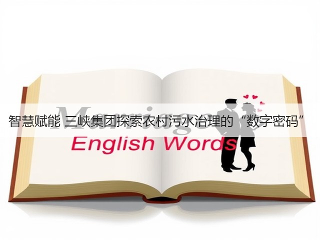 智慧赋能 三峡集团探索农村污水治理的“数字密码”(图1) 智慧赋能 三峡集团探索农村污水治理的“数字密码”(图1)