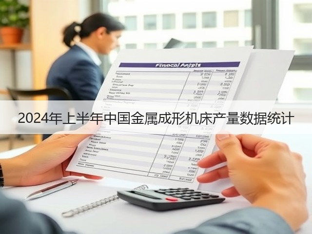 2024年上半年中国金属成形机床产量数据统计(图3) 2024年上半年中国金属成形机床产量数据统计(图3)