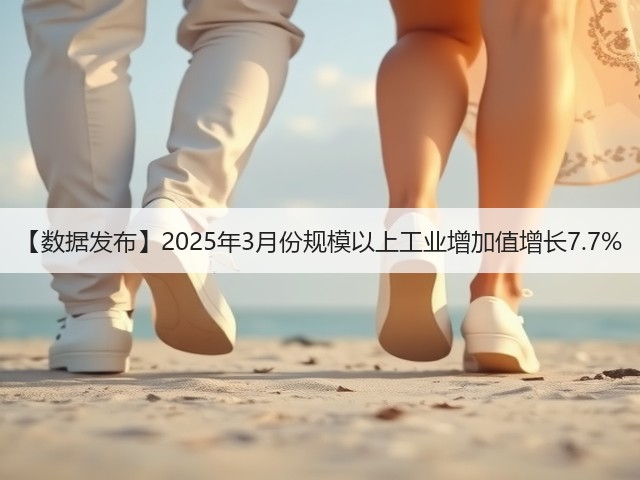【数据发布】2025年3月份规模以上工业增加值增长7.7%(图2) 【数据发布】2025年3月份规模以上工业增加值增长7.7%(图2)