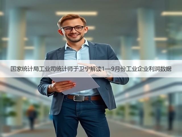 国家统计局工业司统计师于卫宁解读1—9月份工业企业利润数据(图2)