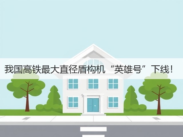 我国高铁最大直径盾构机“英雄号”下线！(图1)