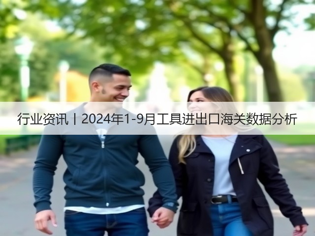 行业资讯丨2024年1-9月工具进出口海关数据分析(图2) 行业资讯丨2024年1-9月工具进出口海关数据分析(图2)