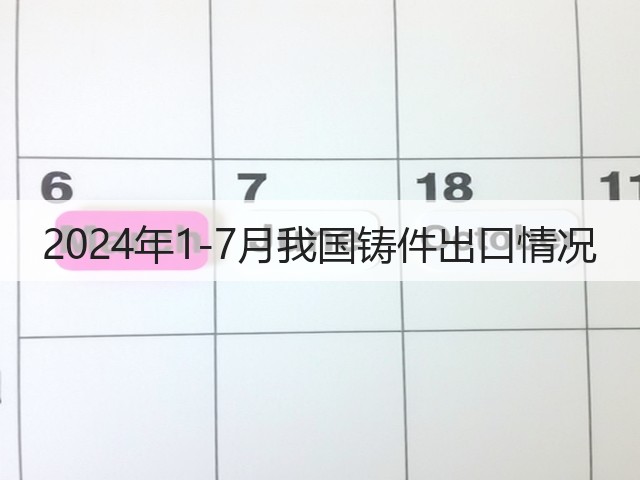 2024年1-7月我国铸件出口情况(图2) 2024年1-7月我国铸件出口情况(图2)