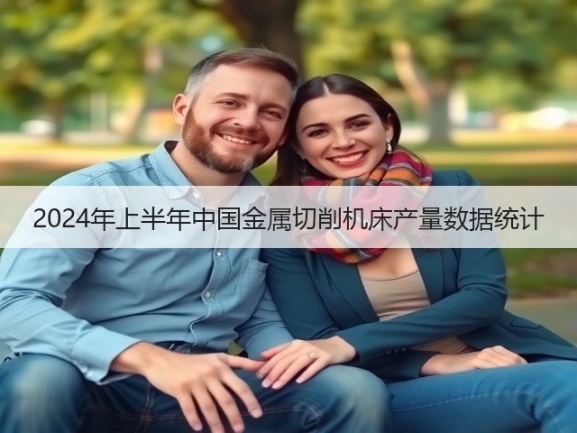 2024年上半年中国金属切削机床产量数据统计(图3) 2024年上半年中国金属切削机床产量数据统计(图3)