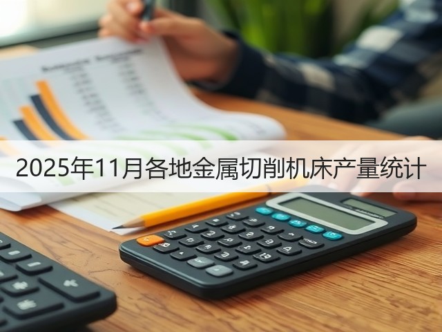 2025年11月各地金属切削机床产量统计(图2) 2025年11月各地金属切削机床产量统计(图2)