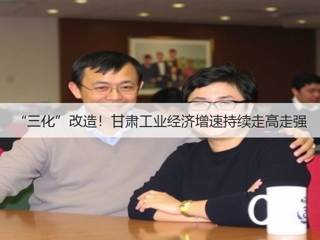 “三化”改造！甘肃工业经济增速持续走高走强(图1)