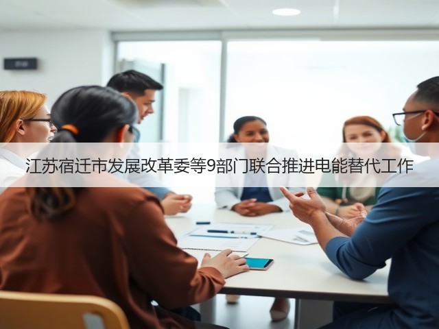 江苏宿迁市发展改革委等9部门联合推进电能替代工作(图1) 江苏宿迁市发展改革委等9部门联合推进电能替代工作(图1)