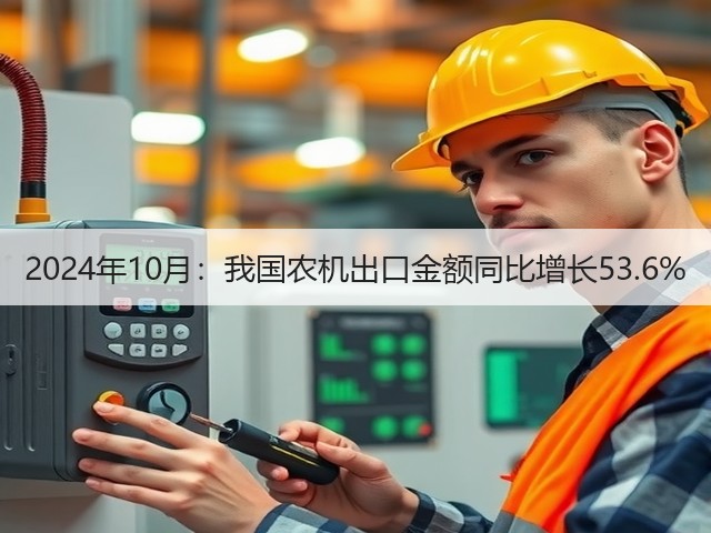 2024年10月:我国农机出口金额同比增长53.6%(图1) 2024年10月:我国农机出口金额同比增长53.6%(图1)