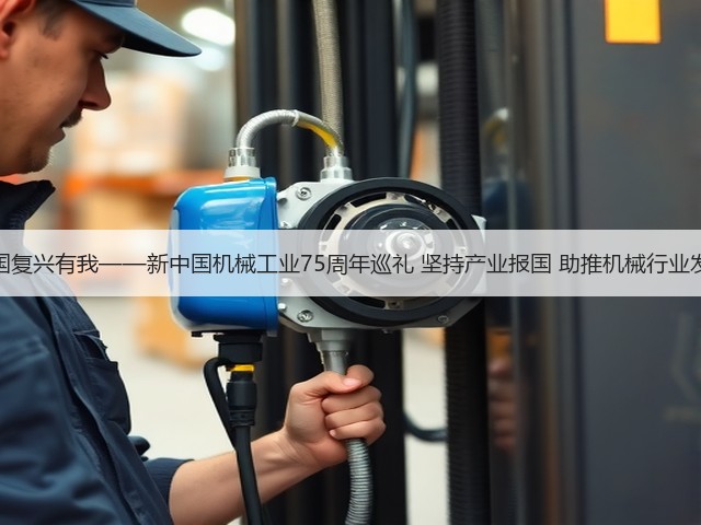 强国复兴有我——新中国机械工业75周年巡礼 坚持产业报国 助推机械行业发展(图1) 强国复兴有我——新中国机械工业75周年巡礼 坚持产业报国 助推机械行业发展(图1)
