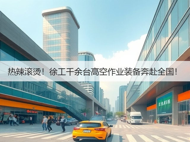 热辣滚烫！徐工千余台高空作业装备奔赴全国！(图2)
