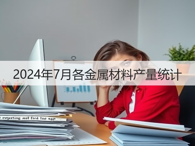 2024年7月各金属材料产量统计(图3) 2024年7月各金属材料产量统计(图3)