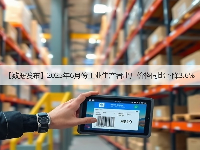 【数据发布】2025年6月份工业生产者出厂价格同比下降3.6%