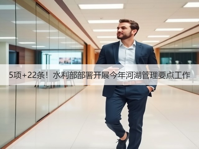 5项+22条！水利部部署开展今年河湖管理要点工作(图1)