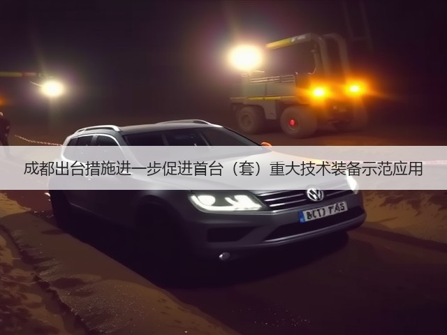 成都出台措施进一步促进首台(套)重大技术装备示范应用(图2) 成都出台措施进一步促进首台(套)重大技术装备示范应用(图2)