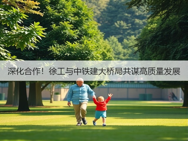 深化合作!徐工与中铁建大桥局共谋高质量发展(图2) 深化合作!徐工与中铁建大桥局共谋高质量发展(图2)