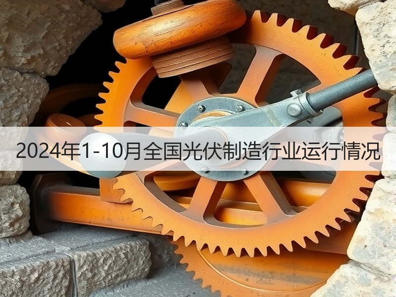 2024年1-10月全国光伏制造行业运行情况