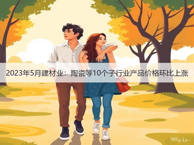 2023年5月建材业：陶瓷等10个子行业产品价格环比上涨(图1)