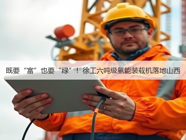 既要“富”也要“绿”!徐工六吨级氢能装载机落地山西(图2) 既要“富”也要“绿”!徐工六吨级氢能装载机落地山西(图2)