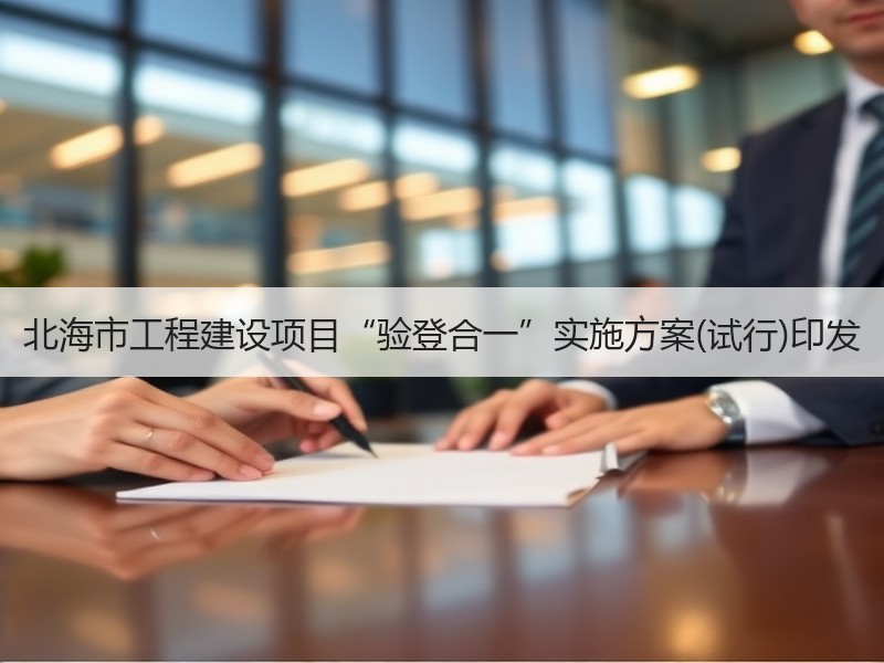 北海市工程建设项目“验登合一”实施方案(试行)印发