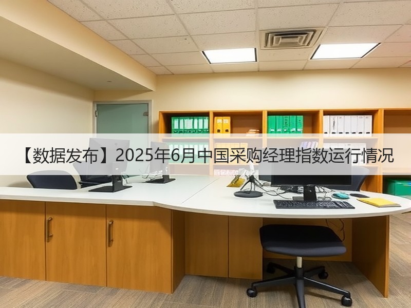 【数据发布】2025年6月中国采购经理指数运行情况 【数据发布】2025年6月中国采购经理指数运行情况