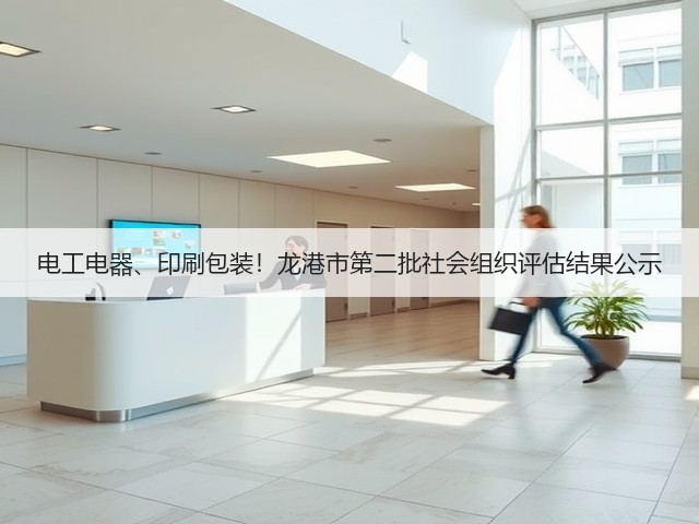 电工电器、印刷包装!龙港市第二批社会组织评估结果公示(图2) 电工电器、印刷包装!龙港市第二批社会组织评估结果公示(图2)