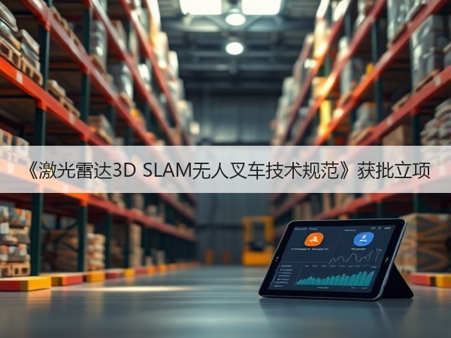 《激光雷达3D SLAM无人叉车技术规范》获批立项(图2) 《激光雷达3D SLAM无人叉车技术规范》获批立项(图2)
