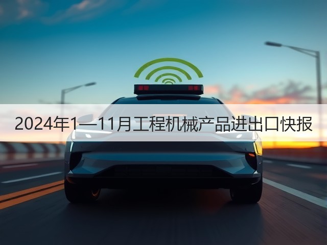2024年1—11月工程机械产品进出口快报(图3)