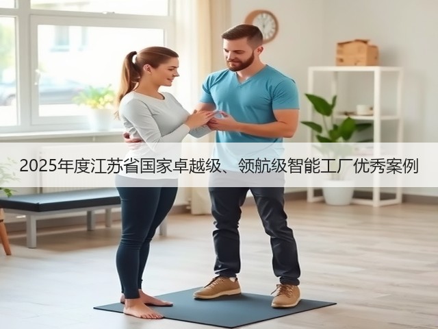 2025年度江苏省国家卓越级、领航级智能工厂优秀案例(图1) 2025年度江苏省国家卓越级、领航级智能工厂优秀案例(图1)