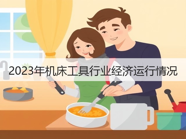 2023年机床工具行业经济运行情况(图1) 2023年机床工具行业经济运行情况(图1)