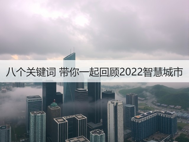 八个关键词 带你一起回顾2022智慧城市(图1) 八个关键词 带你一起回顾2022智慧城市(图1)