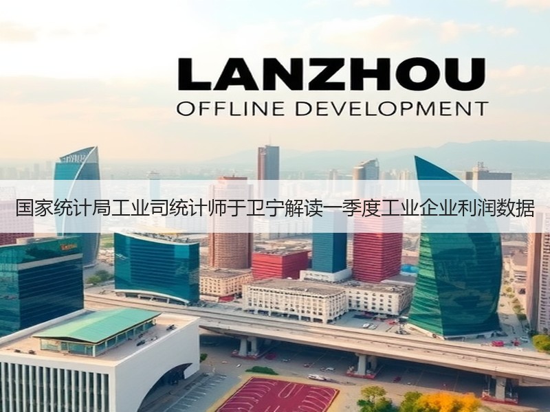 国家统计局工业司统计师于卫宁解读一季度工业企业利润数据