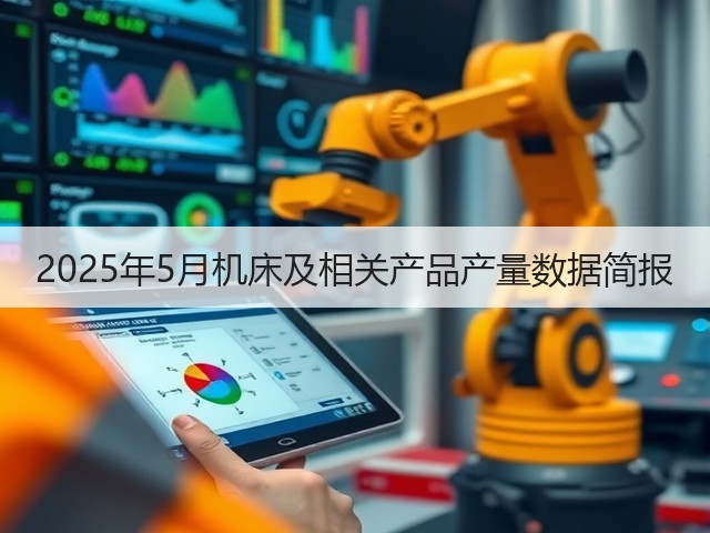 2025年5月机床及相关产品产量数据简报(图2) 2025年5月机床及相关产品产量数据简报(图2)