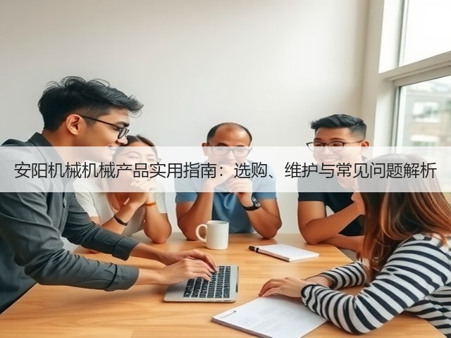 安阳机械机械产品实用指南：选购、维护与常见问题解析(图2)