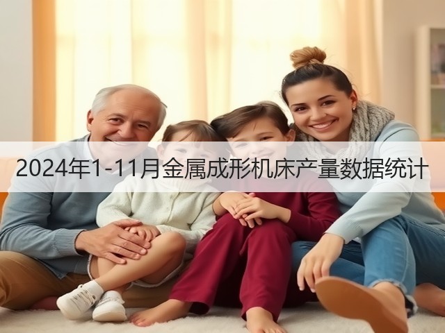 2024年1-11月金属成形机床产量数据统计(图1) 2024年1-11月金属成形机床产量数据统计(图1)