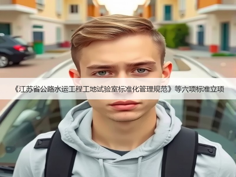《江苏省公路水运工程工地试验室标准化管理规范》等六项标准立项