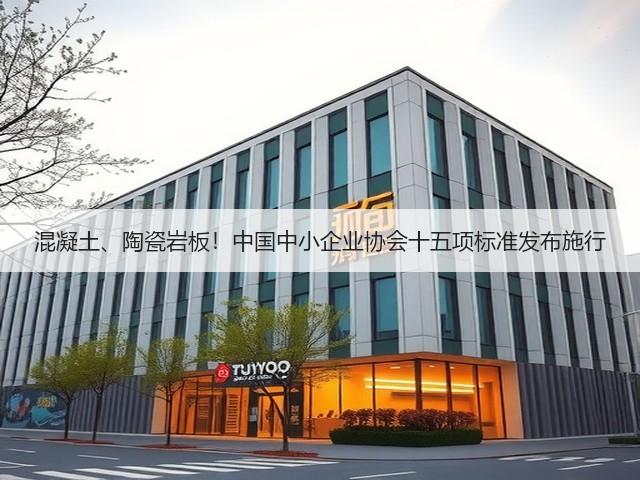 混凝土、陶瓷岩板！中国中小企业协会十五项标准发布施行(图2)