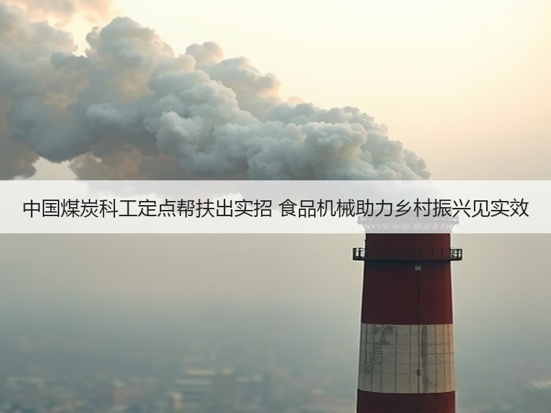 中国煤炭科工定点帮扶出实招 食品机械助力乡村振兴见实效